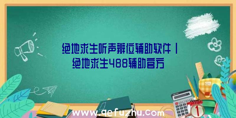 「绝地求生听声辨位辅助软件」|绝地求生488辅助官方